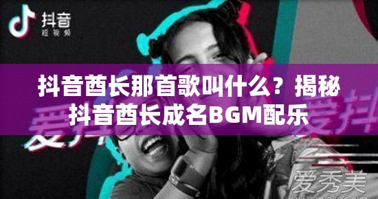 抖音酋长那首歌叫什么？揭秘抖音酋长成名BGM配乐