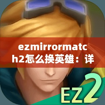 ezmirrormatch2怎么换英雄：详细操作指南与技巧