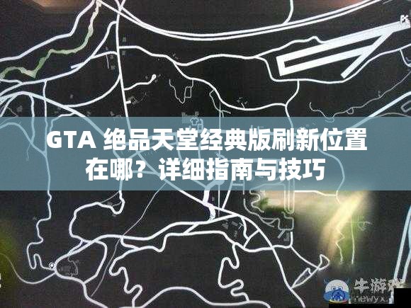 GTA 绝品天堂经典版刷新位置在哪？详细指南与技巧