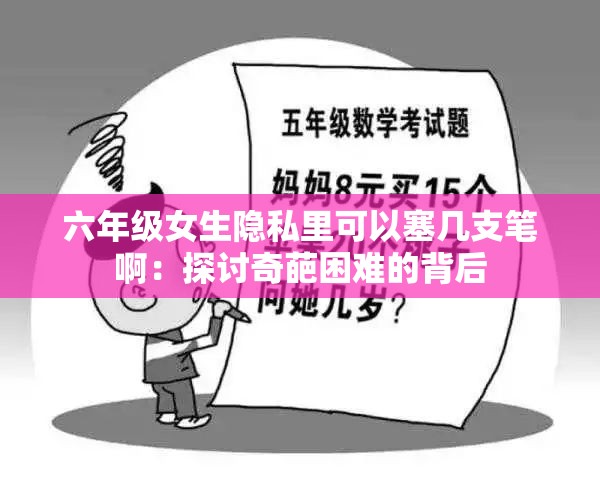 六年级女生隐私里可以塞几支笔啊：探讨奇葩困难的背后