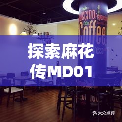 探索麻花传MD017 清歌咖啡屋：温馨时光之所