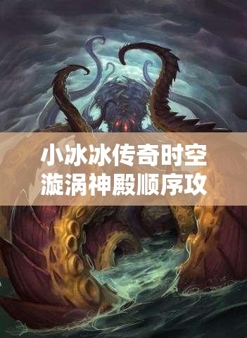 小冰冰传奇时空漩涡神殿顺序攻略：高效通关技巧