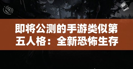 即将公测的手游类似第五人格：全新恐怖生存体验