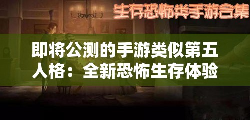 即将公测的手游类似第五人格：全新恐怖生存体验