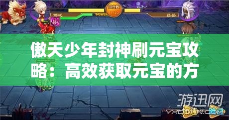 傲天少年封神刷元宝攻略：高效获取元宝的方法