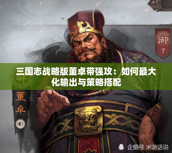 三国志战略版董卓带强攻：如何最大化输出与策略搭配