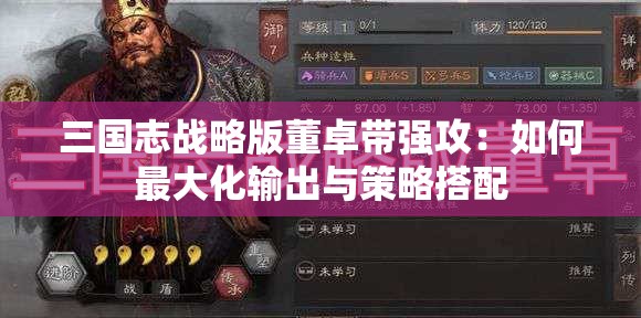 三国志战略版董卓带强攻：如何最大化输出与策略搭配