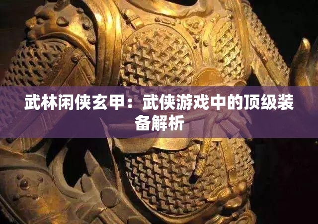 武林闲侠玄甲：武侠游戏中的顶级装备解析