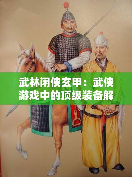 武林闲侠玄甲：武侠游戏中的顶级装备解析