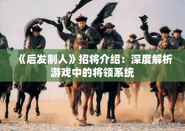 《后发制人》招将介绍：深度解析游戏中的将领系统