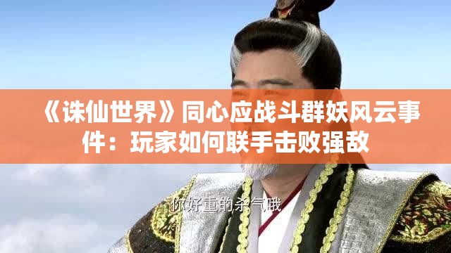 《诛仙世界》同心应战斗群妖风云事件：玩家如何联手击败强敌