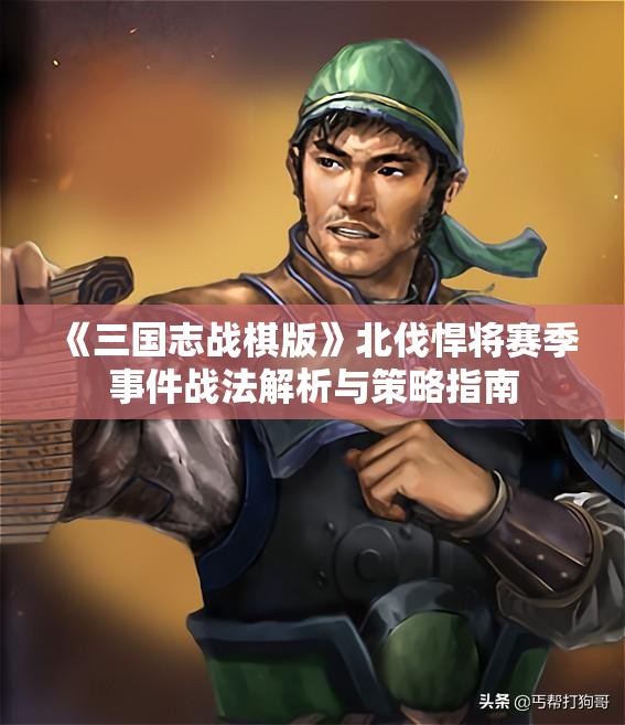 《三国志战棋版》北伐悍将赛季事件战法解析与策略指南