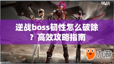 逆战boss韧性怎么破除？高效攻略指南