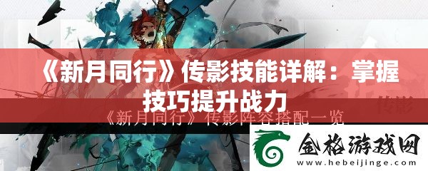 《新月同行》传影技能详解：掌握技巧提升战力