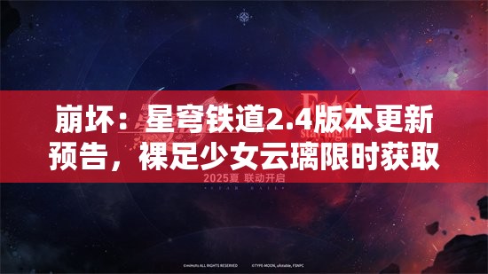 崩坏：星穹铁道2.4版本更新预告，裸足少女云璃限时获取！