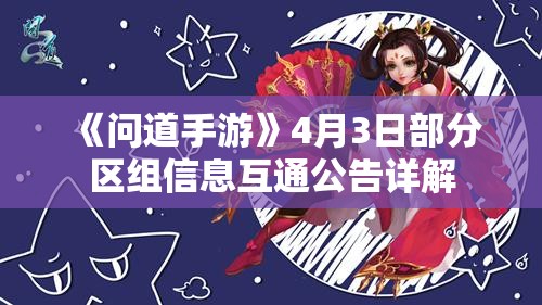 《问道手游》4月3日部分区组信息互通公告详解