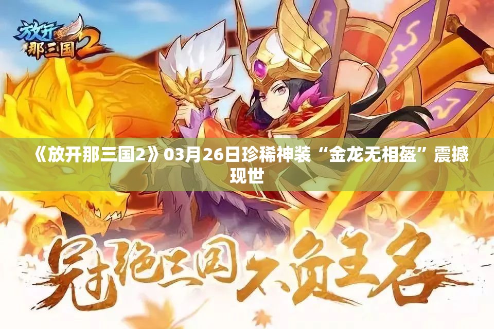 《放开那三国2》03月26日珍稀神装“金龙无相盔”震撼现世