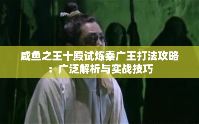 咸鱼之王十殿试炼秦广王打法攻略：广泛解析与实战技巧