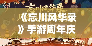 《忘川风华录》手游周年庆版本【百象弥新】曝光 超多福利等你来拿！