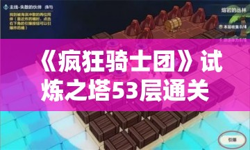 《疯狂骑士团》试炼之塔53层通关攻略与技巧