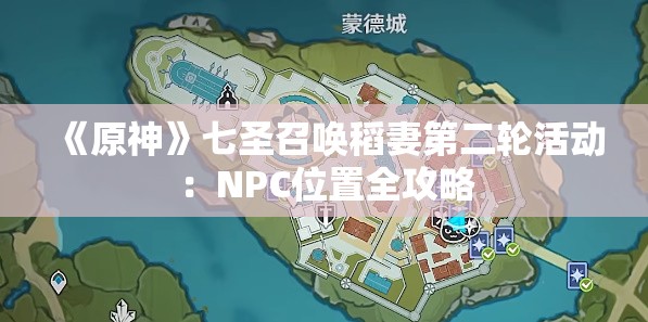 《原神》七圣召唤稻妻第二轮活动：NPC位置全攻略