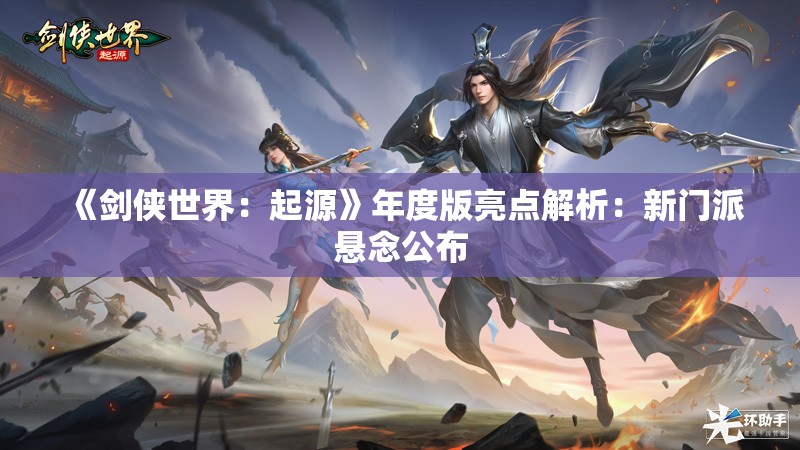 《剑侠世界：起源》年度版亮点解析：新门派悬念公布