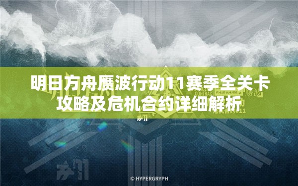 明日方舟赝波行动11赛季全关卡攻略及危机合约详细解析