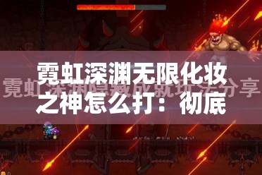 霓虹深渊无限化妆之神怎么打：彻底攻略与技巧分享