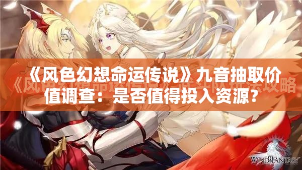 《风色幻想命运传说》九音抽取价值调查：是否值得投入资源？