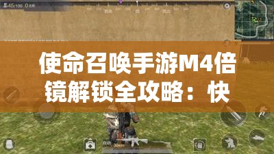 使命召唤手游M4倍镜解锁全攻略：快速提升战斗力的秘诀