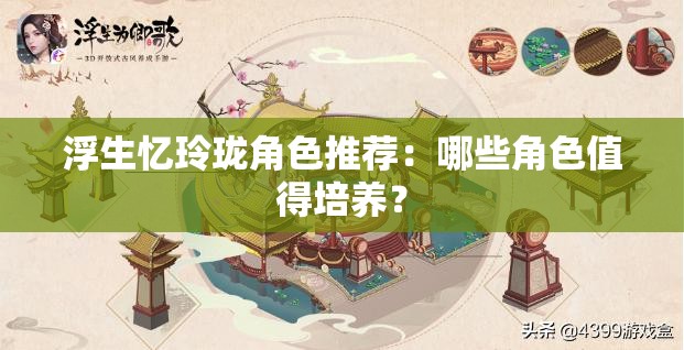 浮生忆玲珑角色推荐：哪些角色值得培养？