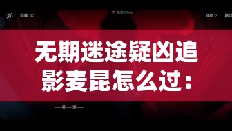 无期迷途疑凶追影麦昆怎么过：彻底攻略与技巧