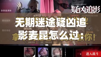 无期迷途疑凶追影麦昆怎么过：彻底攻略与技巧