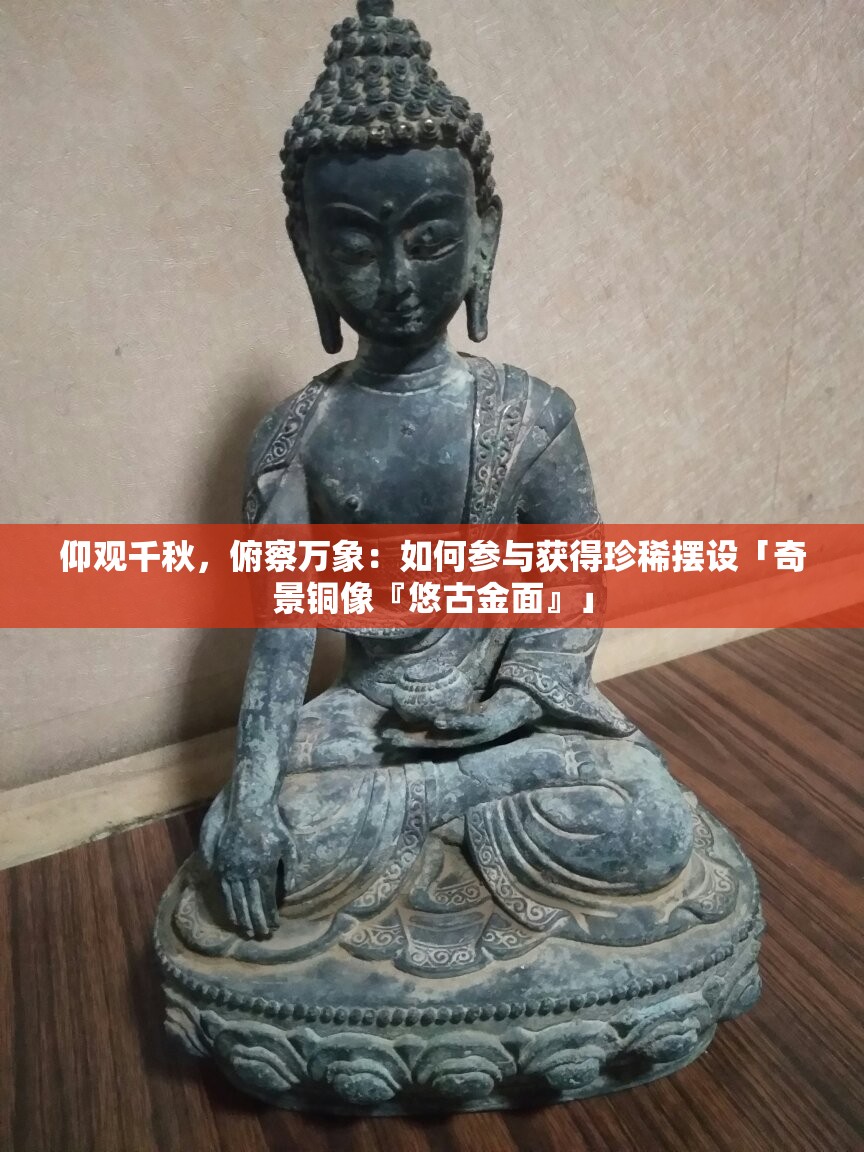 仰观千秋，俯察万象：如何参与获得珍稀摆设「奇景铜像『悠古金面』」