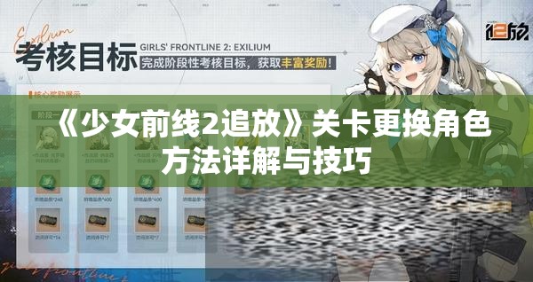 《少女前线2追放》关卡更换角色方法详解与技巧