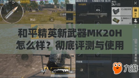 和平精英新武器MK20H怎么样？彻底评测与使用技巧