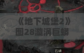 《地下城堡2》图28漩涡巨蟒与奥术巨像打法全解析