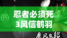 忍者必须死3风信鹤羽使用技巧与攻略详解