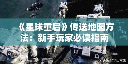 《星球重启》传送地图方法：新手玩家必读指南