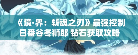 《境·界：斩魂之刃》最强控制日番谷冬狮郎 钻石获取攻略