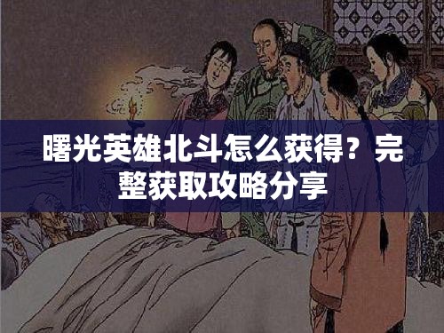 曙光英雄北斗怎么获得？完整获取攻略分享