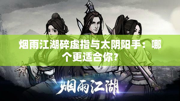 烟雨江湖碎虚指与太阴阳手：哪个更适合你？