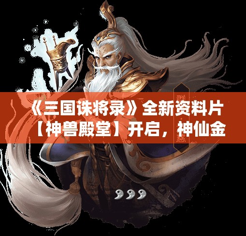 《三国诛将录》全新资料片【神兽殿堂】开启，神仙金将左慈震撼登场！