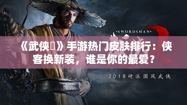 《武侠乂》手游热门皮肤排行：侠客换新装，谁是你的最爱？