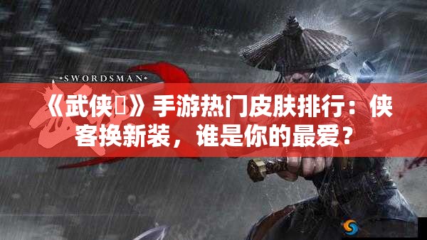 《武侠乂》手游热门皮肤排行：侠客换新装，谁是你的最爱？