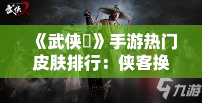 《武侠乂》手游热门皮肤排行：侠客换新装，谁是你的最爱？