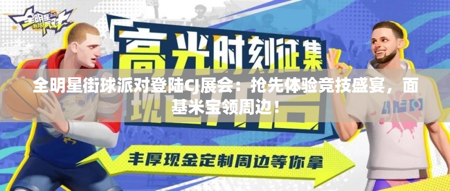 全明星街球派对登陆CJ展会：抢先体验竞技盛宴，面基米宝领周边！