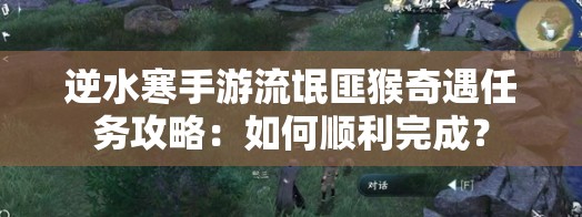 逆水寒手游流氓匪猴奇遇任务攻略：如何顺利完成？