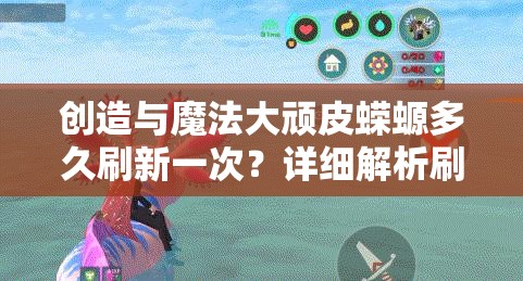 创造与魔法大顽皮蝾螈多久刷新一次？详细解析刷新时间与技巧