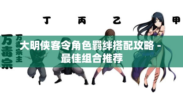 大明侠客令角色羁绊搭配攻略 - 最佳组合推荐